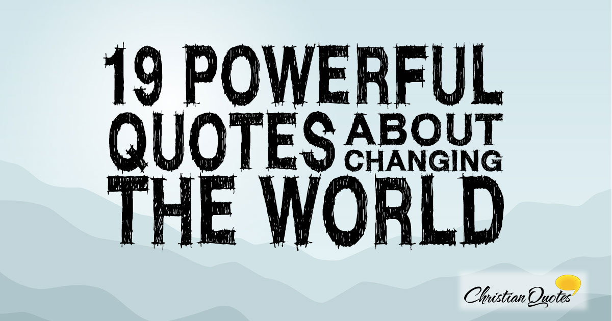 19 Powerful Quotes About Changing The World Christianquotes Info