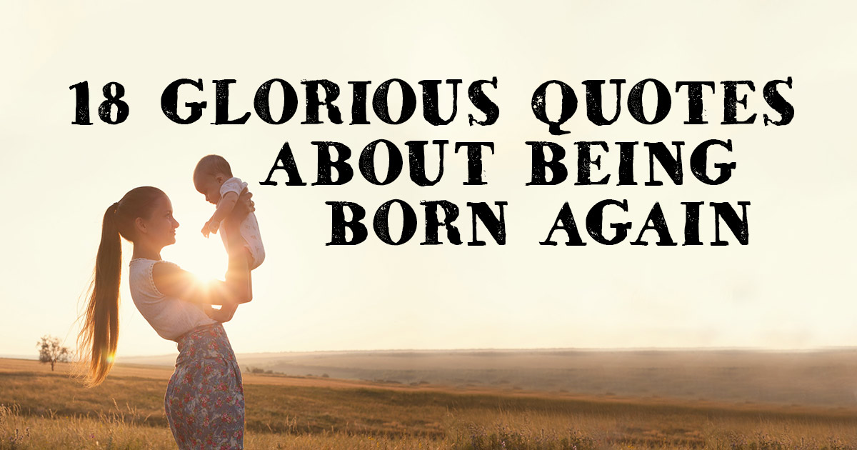 18 Glorious Quotes about being Born Again | ChristianQuotes.info