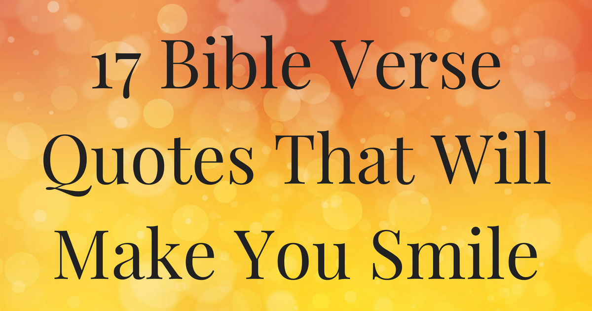 17 Bible Verse Quotes That Will Make You Smile ChristianQuotes.info